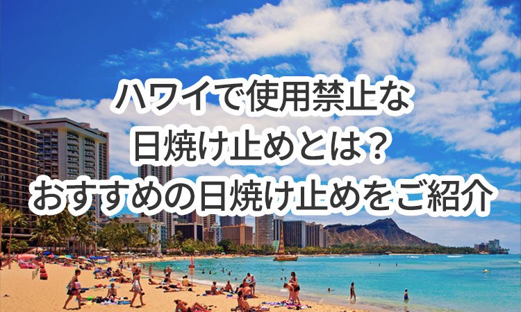ハワイで使用禁止な日焼け止めとは？おすすめの日焼け止めをご紹介