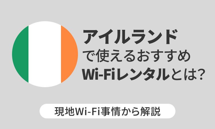 アイルランドで使えるおすすめWi-Fiレンタルとは？現地Wi-Fi事情から解説