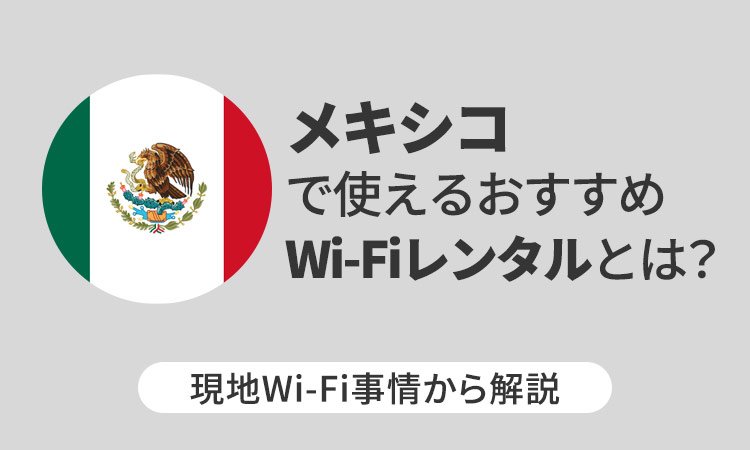 メキシコで使えるおすすめWi-Fiレンタルとは？現地Wi-Fi事情から解説