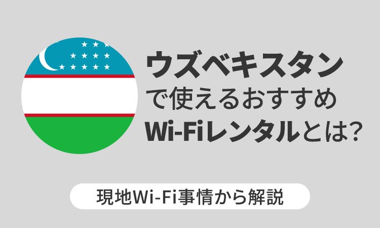 ウズベキスタンで使えるおすすめWi-Fiレンタルとは?現地Wi-Fi事情から解説