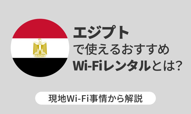 エジプトで使えるおすすめWi-Fiレンタルとは？現地Wi-Fi事情から解説
