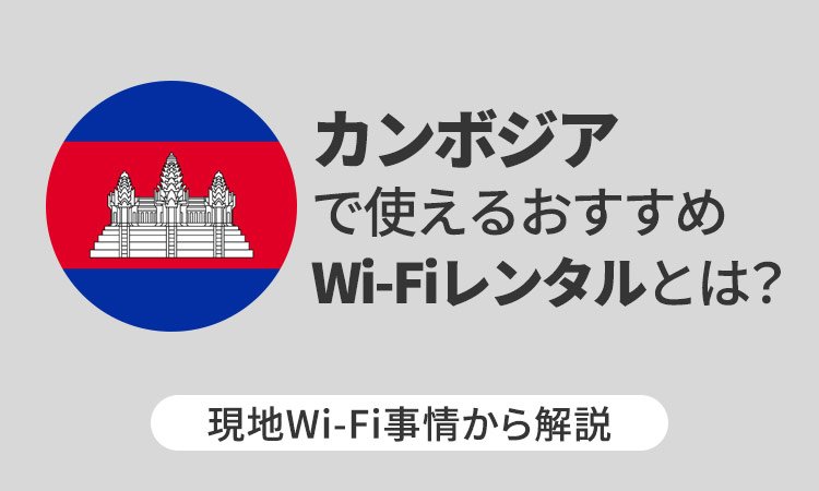カンボジアで使えるおすすめWi-Fiレンタルとは？現地Wi-Fi事情から解説