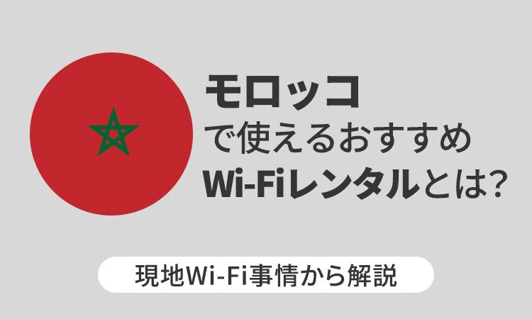 モロッコで使えるおすすめWi-Fiレンタルとは？現地Wi-Fi事情から解説