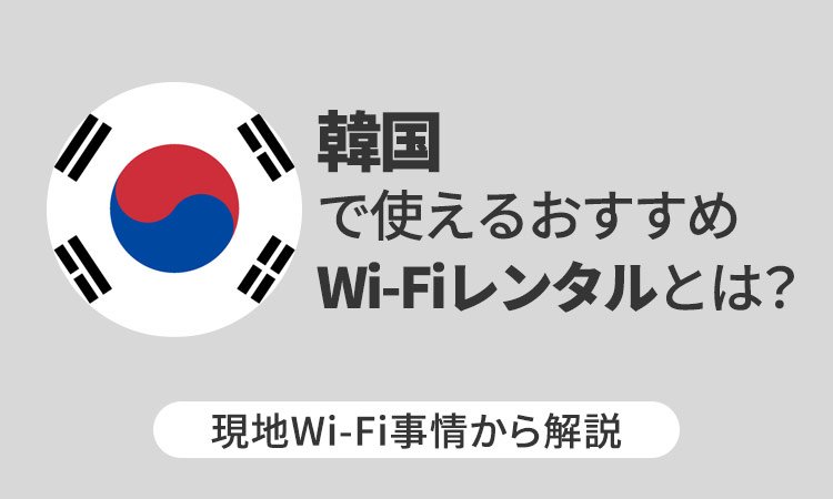 韓国で使えるおすすめWi-Fiレンタルとは？現地Wi-Fi事情から解説