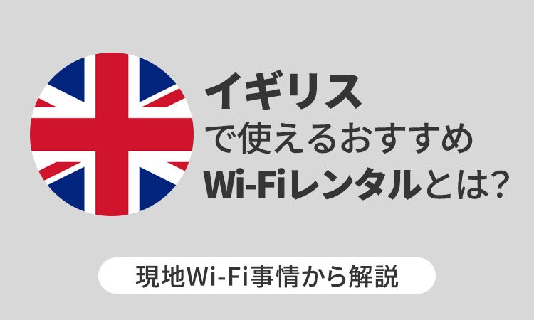 イギリスで使えるおすすめWi-Fiレンタルとは?現地Wi-Fi事情から解説