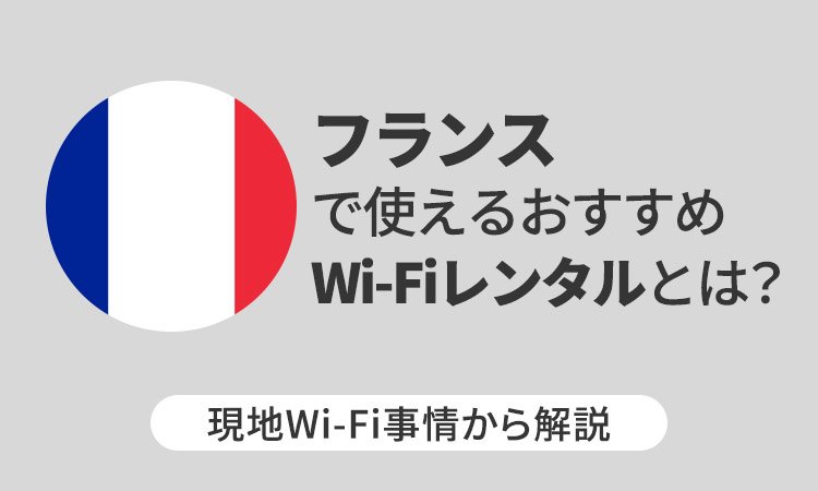 フランスで使えるおすすめWi-Fiレンタルとは？現地Wi-Fi事情から解説