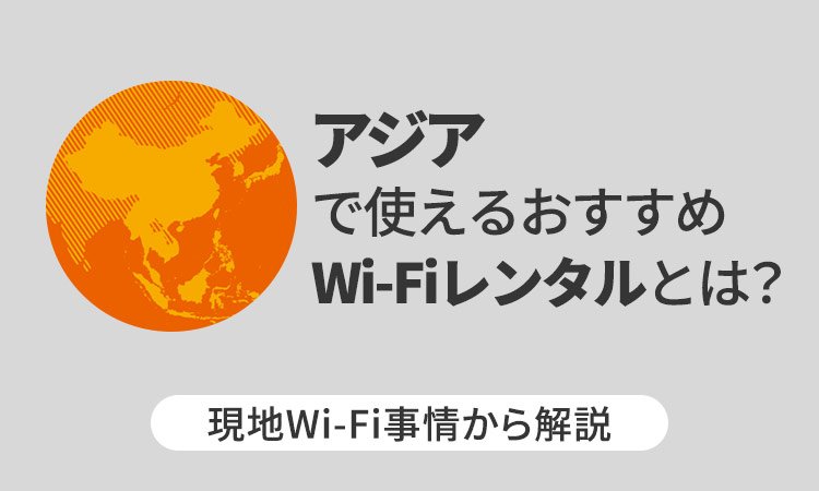 アジアで使えるおすすめWi-Fiレンタルとは？現地Wi-Fi事情から解説