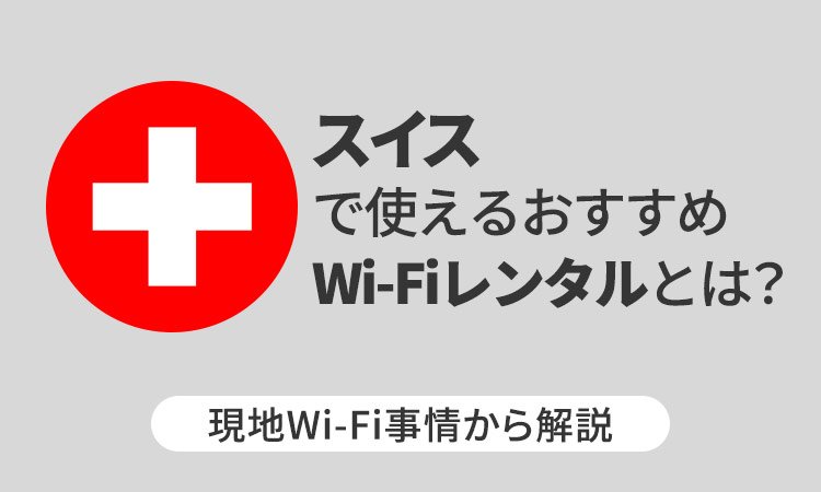 スイスで使えるおすすめWi-Fiレンタルとは？現地Wi-Fi事情から解説