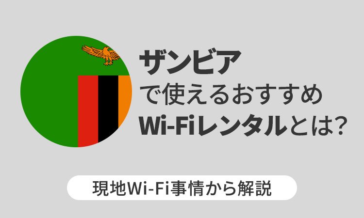 ザンビアで使えるおすすめWi-Fiレンタルとは?現地Wi-Fi事情から解説