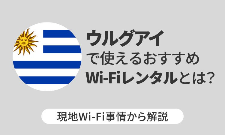 ウルグアイで使えるおすすめWi-Fiレンタルとは？現地Wi-Fi事情から解説