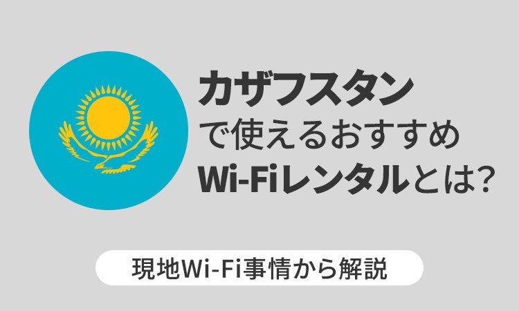 カザフスタンで使えるおすすめWi-Fiレンタルとは？ 現地Wi-Fi事情から解説