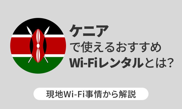 ケニアで使えるおすすめWi-Fiレンタルとは?現地Wi-Fi事情から解説