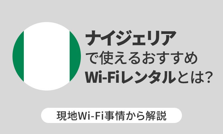 ナイジェリアで使えるおすすめWi-Fiレンタルとは?現地Wi-Fi事情から解説