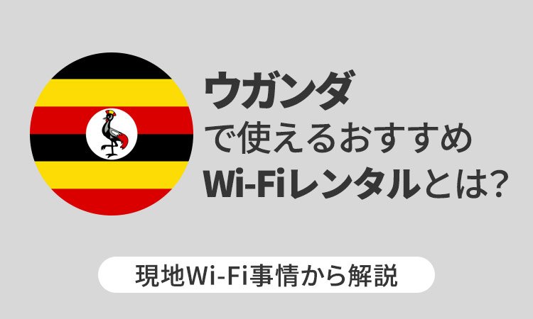 ウガンダで使えるおすすめWi-Fiレンタルとは？現地Wi-Fi事情から解説