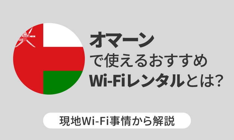 オマーンで使えるおすすめWi-Fiレンタルとは？現地Wi-Fi事情から解説