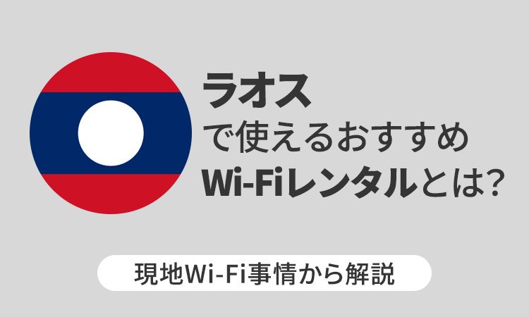 ラオスで使えるおすすめWi-Fiレンタルとは?現地Wi-Fi事情から解説