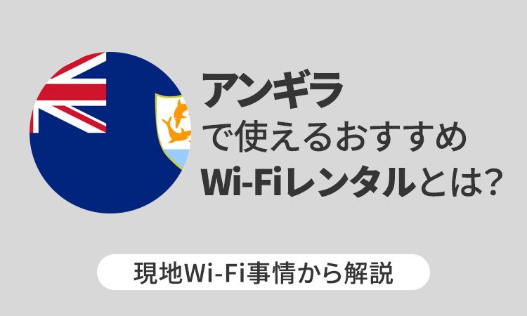 アンギラで使えるおすすめWi-Fiレンタルとは？現地Wi-Fi事情から解説