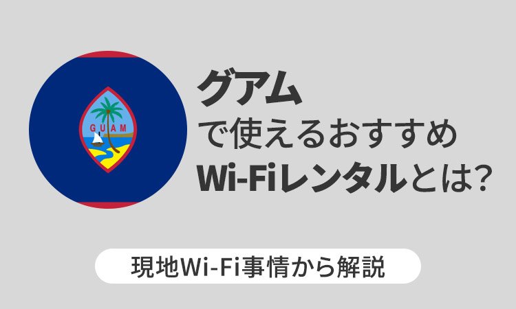 グアムで使えるおすすめWi-Fiレンタルとは？現地Wi-Fi事情から解説