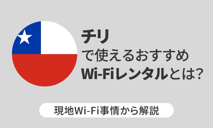 チリで使えるおすすめWi-Fiレンタルとは？現地Wi-Fi事情から解説