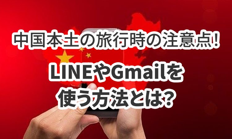 中国本土の旅行時の注意点！LINEやGmailを使う方法とは？