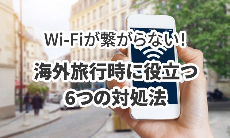 Wi-Fiが繋がらない！海外旅行時に役立つ6つの対処法