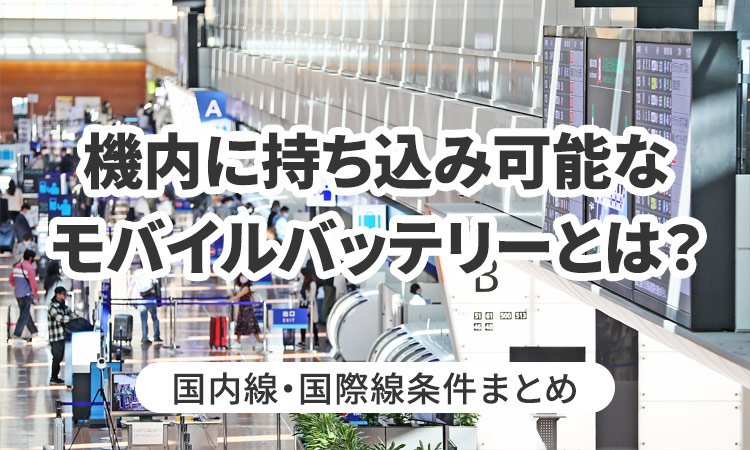 飛行機内に持ち込み可能なモバイルバッテリーとは？国内線・国際線条件まとめ