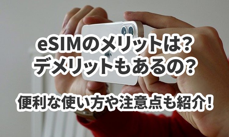 eSIMのメリットは？デメリットもあるの？便利な使い方や注意点も紹介！