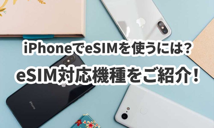 iPhoneでeSIMを使うには？eSIM対応機種をご紹介！（2023年9月13日最新情報）