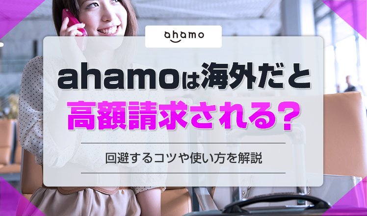 ahamoは海外だと高額請求される？使い方や高額請求を回避できるポイントを解説！