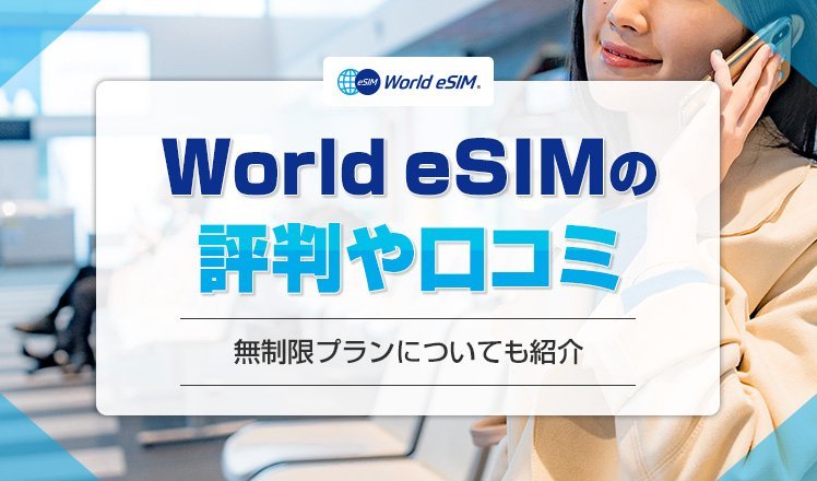 World eSIMの口コミや評判を徹底調査!使えない場合の対処法や無制限プランについても解説