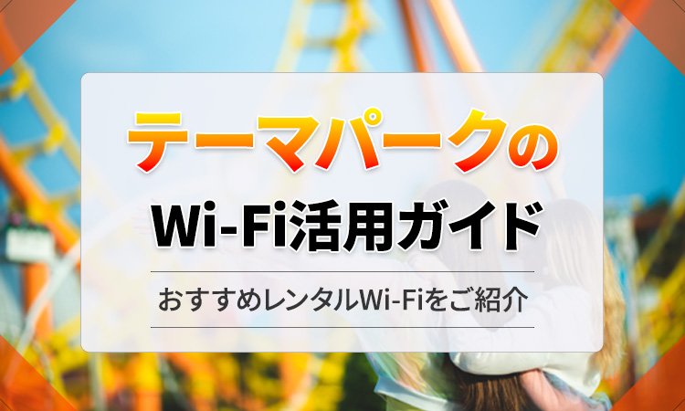 テーマパークで快適に!国内レンタルWi-Fi(ポケットWi-Fi)活用ガイド