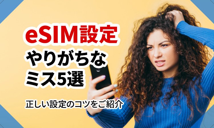 初心者がやりがちなeSIM設定ミス5選と正しい設定のコツ