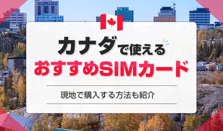 カナダのSIMカードでおすすめの商品は？日本で購入できるSIMや現地で購入する方法も解説