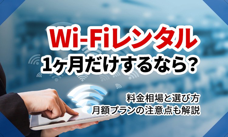 1ヶ月だけポケットWi-Fiをレンタルするなら？料金相場と選び方｜月額プランの注意点も解説