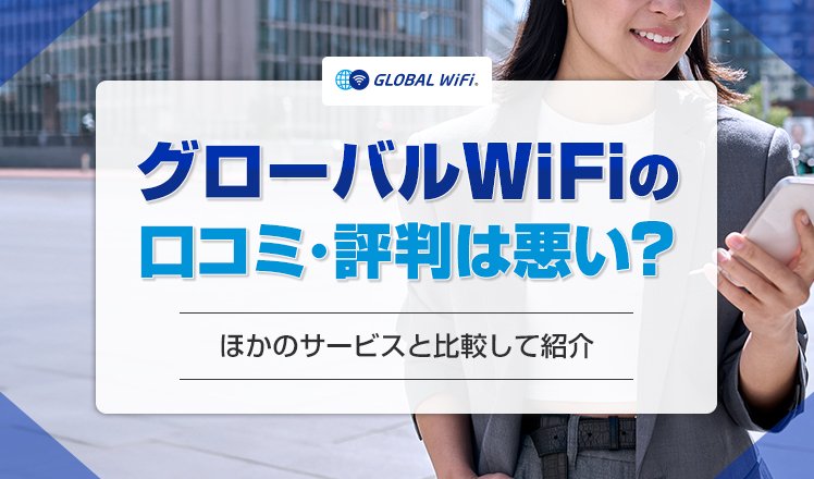 グローバルWiFiの口コミ・評判は悪い？メリット・デメリットや他社との比較を徹底解説