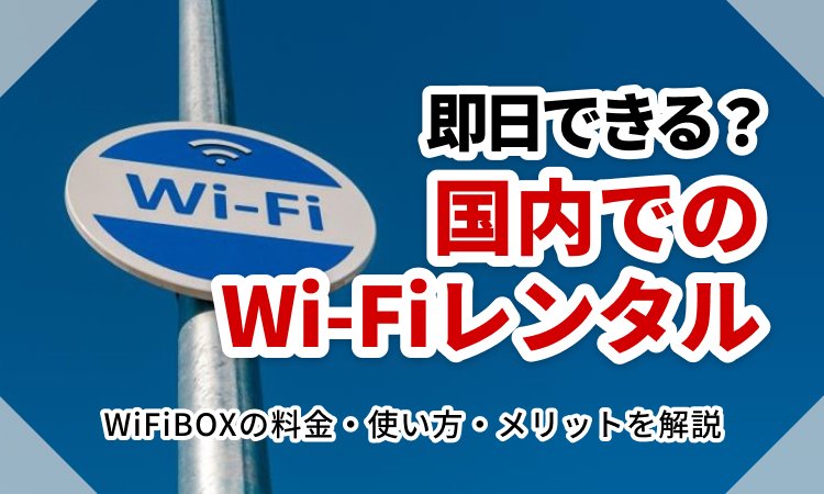 国内でWi-Fiレンタルは即日できる？WiFiBOXの料金・使い方・メリットを解説