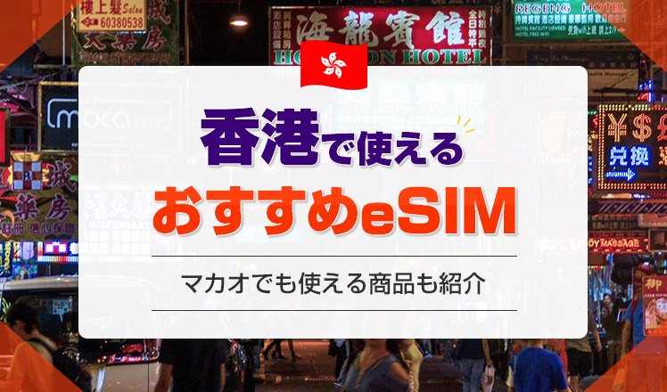 香港でおすすめのeSIM7選を徹底比較！3・4日間向けやマカオでも使える商品も紹介 