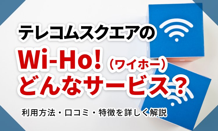 テレコムスクエアのWi-Ho!（ワイホー）ってどんなサービス？利用方法・口コミ・特徴を詳しく解説