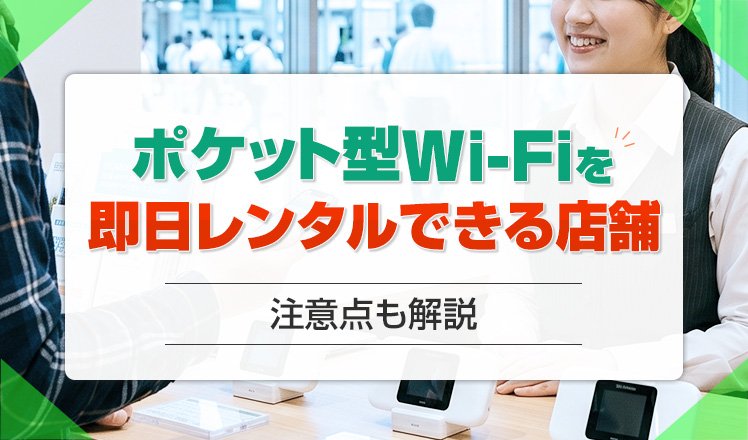 ポケット型Wi-Fiを即日レンタルできる店舗やスポットを紹介！利用の注意点も解説