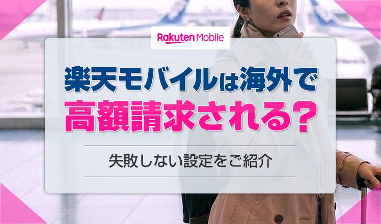 楽天モバイルを海外で利用すると高額請求される？2GB超過後の料金や失敗しない設定を徹底解説