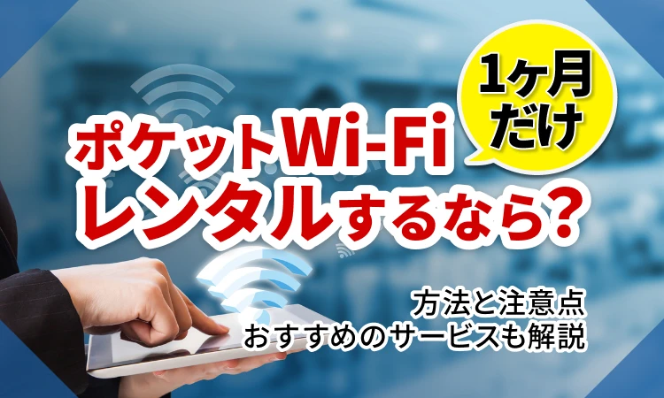 1ヶ月だけポケットWi-Fiをレンタルするなら？方法と注意点｜おすすめのサービスも解説