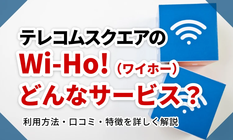 テレコムスクエアのWi-Ho!（ワイホー）ってどんなサービス？利用方法・口コミ・特徴を詳しく解説