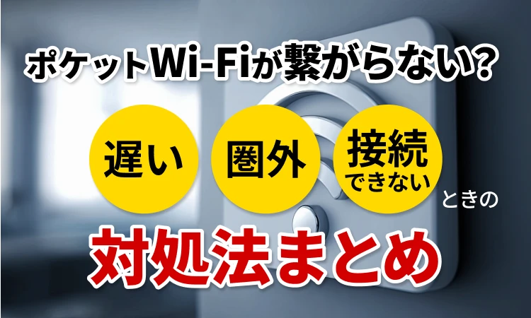 ポケットWiFiが繋がらない？遅い・圏外・接続できない時の対処法まとめ
