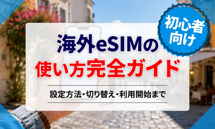 海外eSIMの使い方を初心者向けに解説！設定方法・切り替え・利用開始まで完全ガイド 