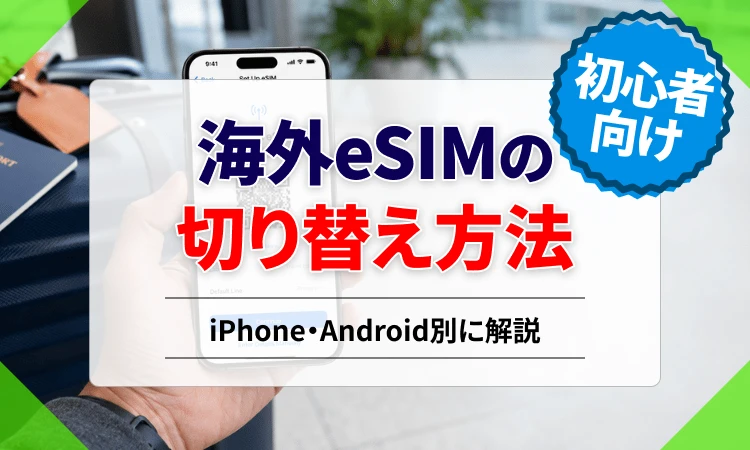 海外eSIMの切り替え方法を解説！iPhone・Android別の設定手順や切り替えタイミングを紹介