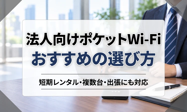 法人向けポケットWi-Fiおすすめの選び方｜短期レンタル・複数台・出張にも対応