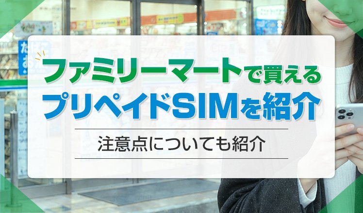 ファミリーマートで買えるプリペイドSIMを紹介！買い方や注意点についても解説